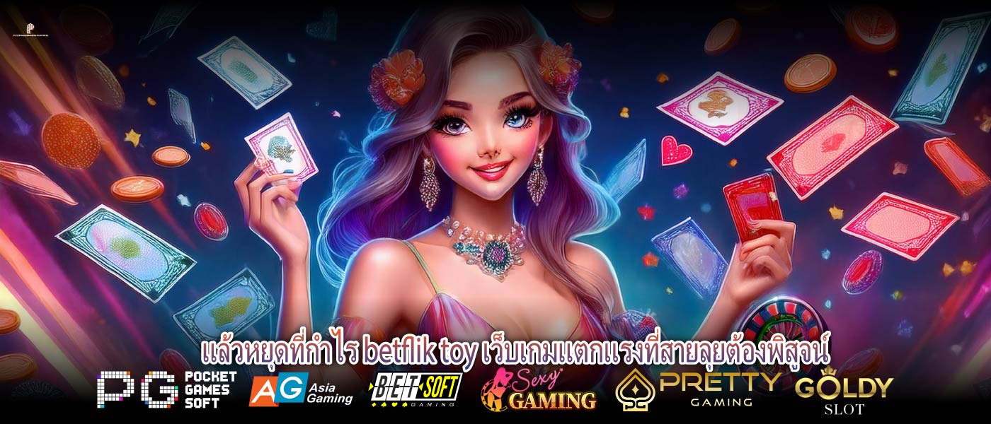 แล้วหยุดที่กำไร betflik toy เว็บเกมแตกแรงที่สายลุยต้องพิสูจน์